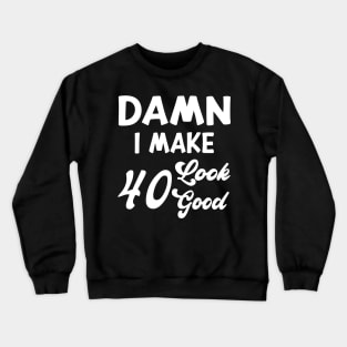 Damn I Make 40 Look Good Funny Birthday Crewneck Sweatshirt